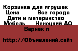 Корзинка для игрушек › Цена ­ 300 - Все города Дети и материнство » Мебель   . Ненецкий АО,Варнек п.